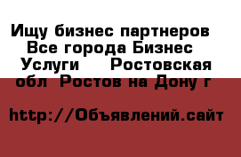 Ищу бизнес партнеров - Все города Бизнес » Услуги   . Ростовская обл.,Ростов-на-Дону г.